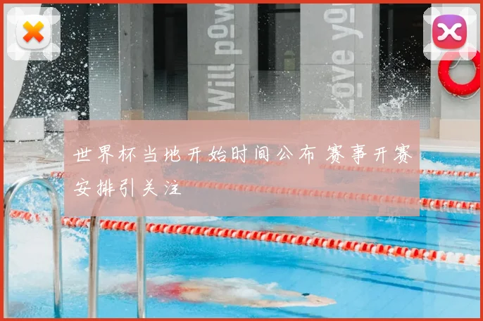 世界杯当地开始时间公布 赛事开赛安排引关注