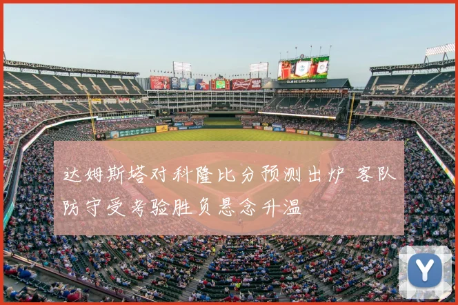 达姆斯塔对科隆比分预测出炉 客队防守受考验胜负悬念升温
