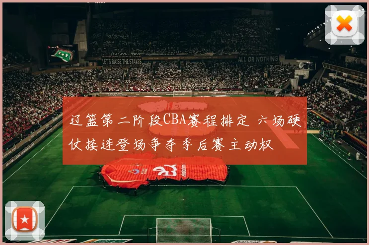 辽篮第二阶段CBA赛程排定 六场硬仗接连登场争夺季后赛主动权