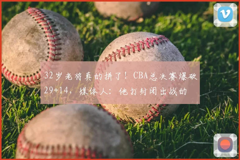 32岁老将真的拼了！CBA总决赛爆砍29+14，媒体人：他打封闭出战的