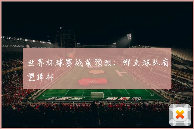 世界杯球赛战前预测:哪支球队有望捧杯