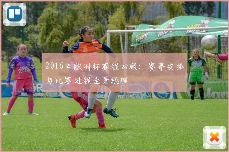 2016年欧洲杯赛程回顾:赛事安排与比赛进程全景梳理