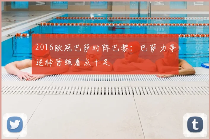 2016欧冠巴萨对阵巴黎：巴萨力争逆转晋级看点十足