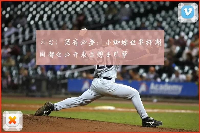 六台:若有必要,小蜘蛛世界杯期间都会公开表示想去巴萨