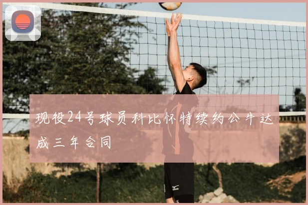 现役24号球员科比怀特续约公牛达成三年合同