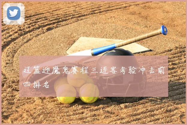 辽篮迎魔鬼赛程三连客考验冲击前四排名