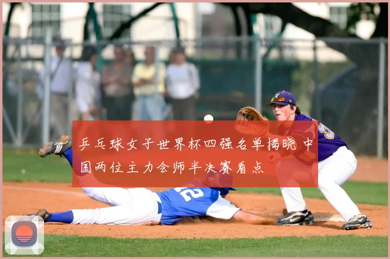 乒乓球女子世界杯四强名单揭晓 中国两位主力会师半决赛看点