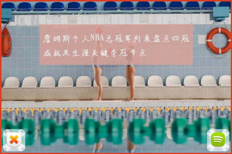 詹姆斯个人NBA总冠军列表盘点四冠成就及生涯关键夺冠节点