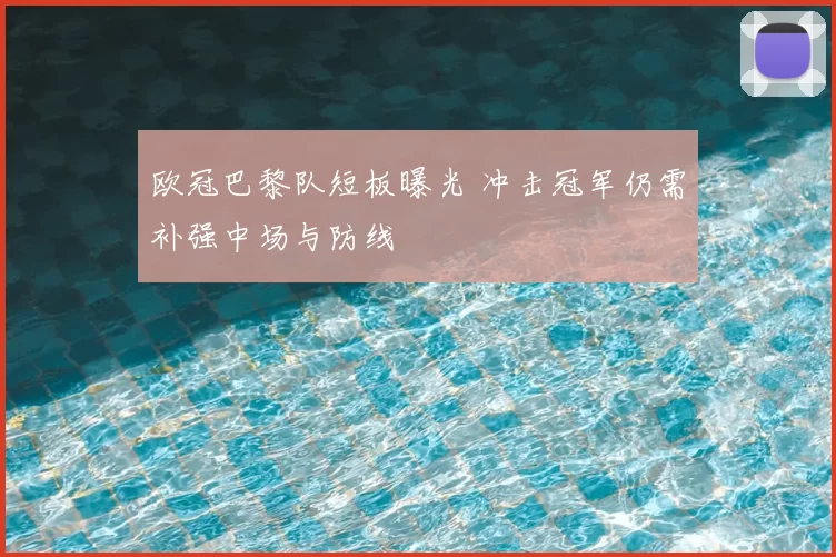 欧冠巴黎队短板曝光 冲击冠军仍需补强中场与防线