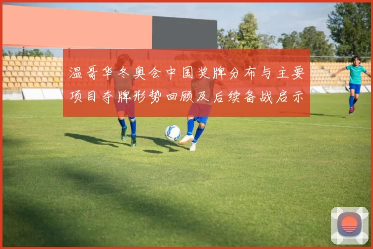 温哥华冬奥会中国奖牌分布与主要项目夺牌形势回顾及后续备战启示