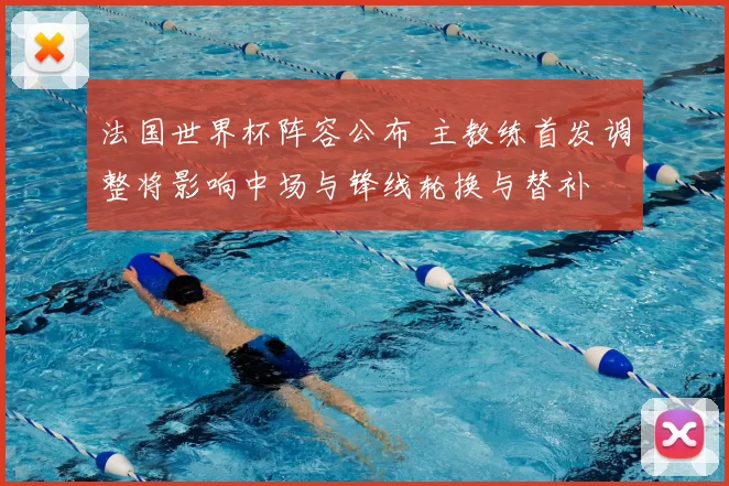 法国世界杯阵容公布 主教练首发调整将影响中场与锋线轮换与替补