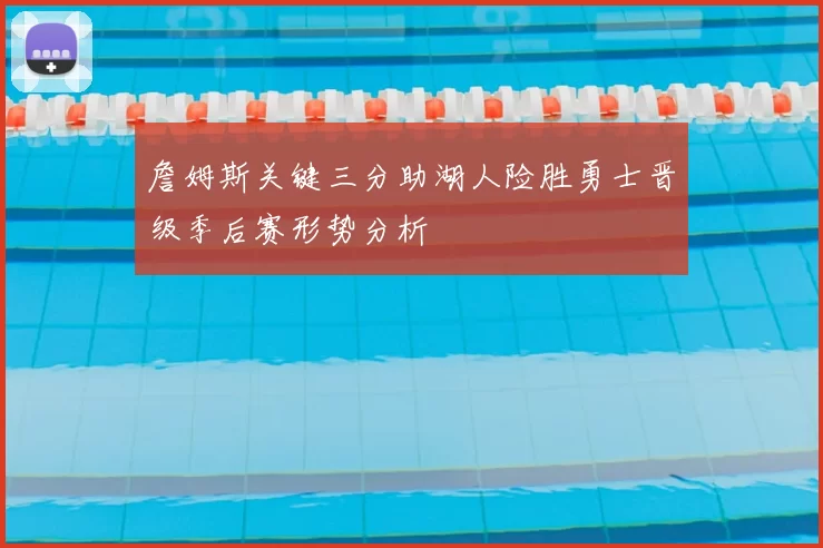 詹姆斯关键三分助湖人险胜勇士晋级季后赛形势分析