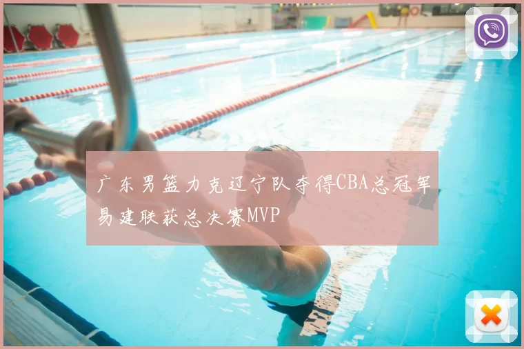 广东男篮力克辽宁队夺得CBA总冠军易建联获总决赛MVP