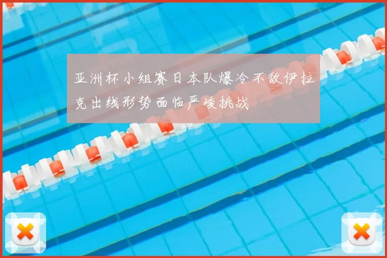 亚洲杯小组赛日本队爆冷不敌伊拉克出线形势面临严峻挑战