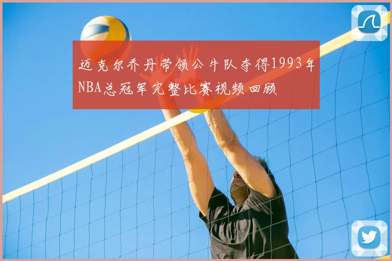 迈克尔乔丹带领公牛队夺得1993年NBA总冠军完整比赛视频回顾