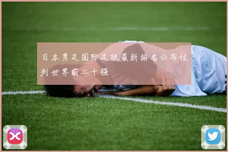 日本男足国际足联最新排名公布位列世界前二十强