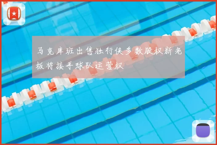 马克库班出售独行侠多数股权新老板将接手球队运营权