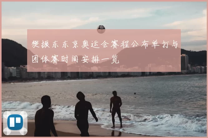 樊振东东京奥运会赛程公布单打与团体赛时间安排一览