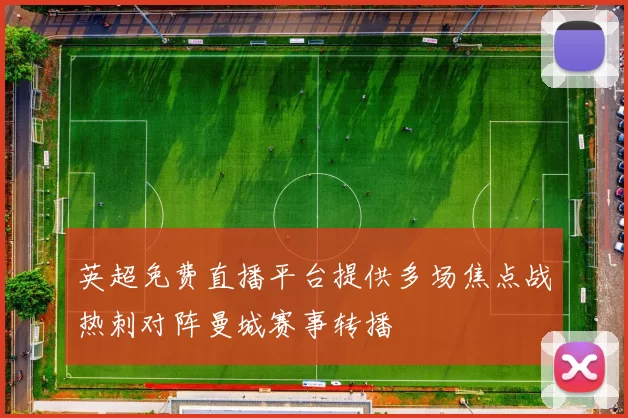 英超免费直播平台提供多场焦点战热刺对阵曼城赛事转播