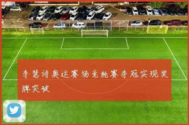 李慧诗奥运赛场竞轮赛夺冠实现奖牌突破